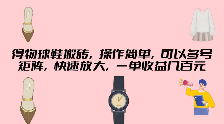 得物球鞋搬砖，操作简单，可以多号矩阵，快速放大，一单收益几百元AI匠码集 Web前端、Java、Python等全栈源码资源下载站-小K网-QQ活动_资源分享-源码基地-项目分享-安卓绿色软件基地AI匠码集 Web前端、Java、Python等全栈源码资源下载站-小K网-QQ活动_资源分享-源码基地-项目分享-安卓绿色软件基地
