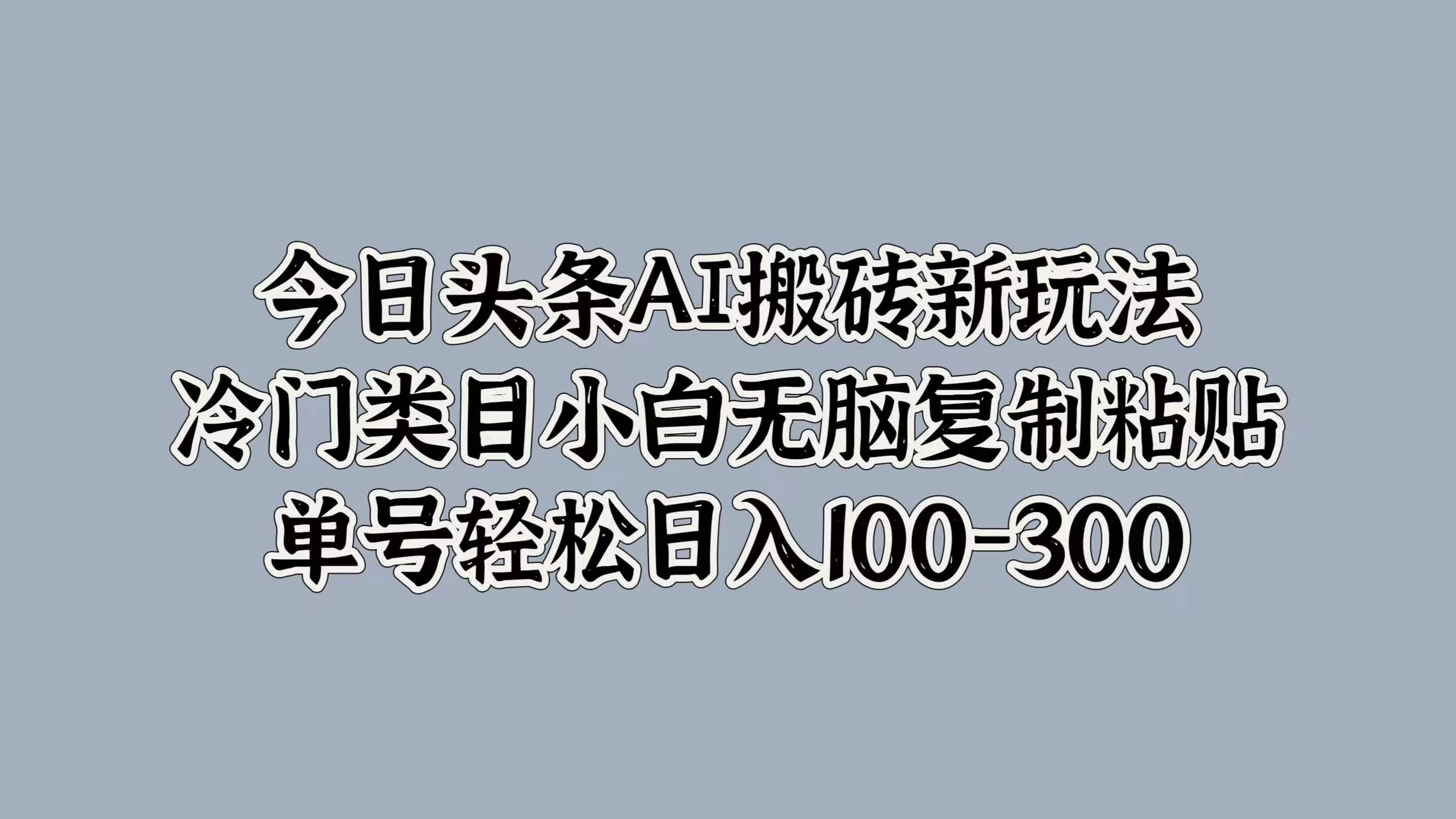 今日头条AI搬砖新玩法，冷门类目小白无脑复制粘贴，单号轻松日入100-300AI匠码集 Web前端、Java、Python等全栈源码资源下载站-小K网-QQ活动_资源分享-源码基地-项目分享-安卓绿色软件基地AI匠码集 Web前端、Java、Python等全栈源码资源下载站-小K网-QQ活动_资源分享-源码基地-项目分享-安卓绿色软件基地