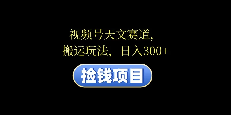 视频号天文赛道，日入300+，搬运玩法，捡钱项目AI匠码集 Web前端、Java、Python等全栈源码资源下载站-小K网-QQ活动_资源分享-源码基地-项目分享-安卓绿色软件基地AI匠码集 Web前端、Java、Python等全栈源码资源下载站-小K网-QQ活动_资源分享-源码基地-项目分享-安卓绿色软件基地