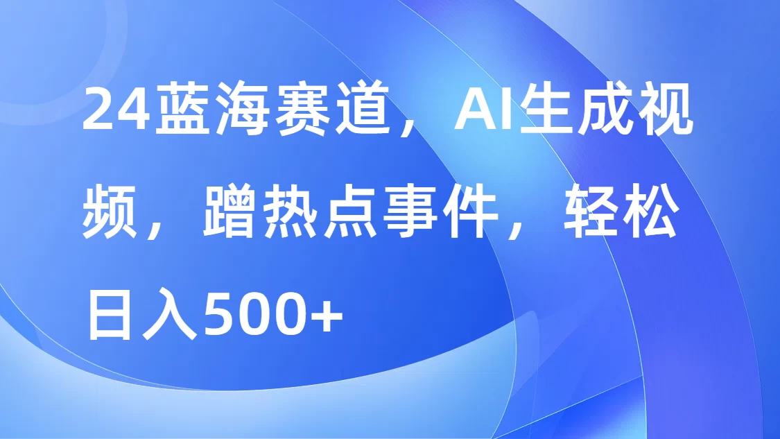 24蓝海赛道，AI生成视频，蹭热点事件，轻松日入500+AI匠码集 Web前端、Java、Python等全栈源码资源下载站-小K网-QQ活动_资源分享-源码基地-项目分享-安卓绿色软件基地AI匠码集 Web前端、Java、Python等全栈源码资源下载站-小K网-QQ活动_资源分享-源码基地-项目分享-安卓绿色软件基地