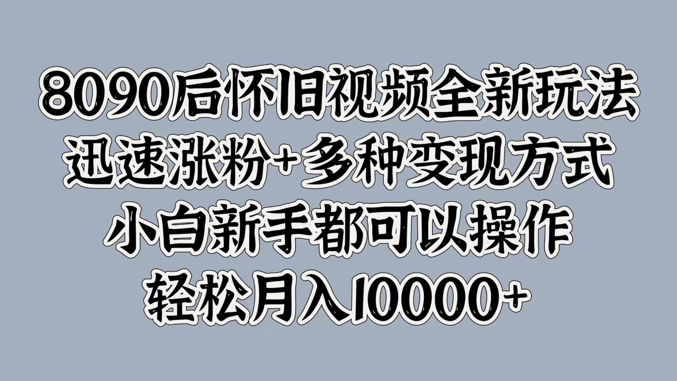 8090后怀旧视频全新玩法，迅速涨粉+多种变现方式，小白新手都可以操作，轻松月入10000+AI匠码集 Web前端、Java、Python等全栈源码资源下载站-小K网-QQ活动_资源分享-源码基地-项目分享-安卓绿色软件基地AI匠码集 Web前端、Java、Python等全栈源码资源下载站-小K网-QQ活动_资源分享-源码基地-项目分享-安卓绿色软件基地