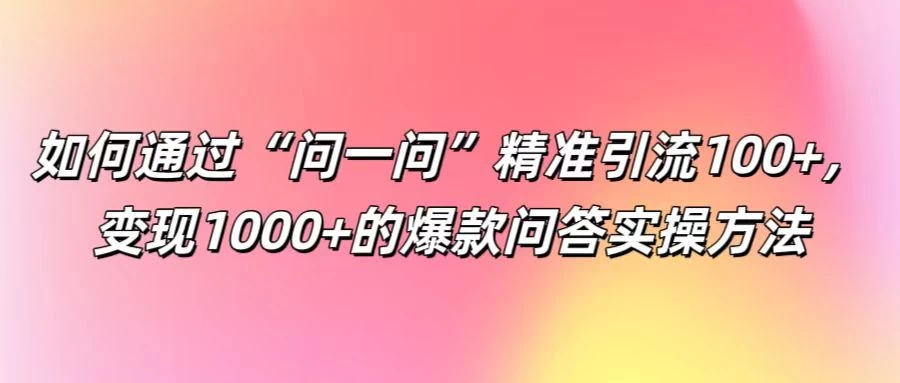 如何通过“问一问”精准引流100+，变现1000+的爆款问答实操方法AI匠码集 Web前端、Java、Python等全栈源码资源下载站-小K网-QQ活动_资源分享-源码基地-项目分享-安卓绿色软件基地AI匠码集 Web前端、Java、Python等全栈源码资源下载站-小K网-QQ活动_资源分享-源码基地-项目分享-安卓绿色软件基地