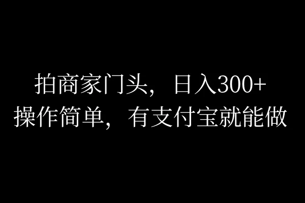 拍商家门头，日入300+，操作简单，有支付宝就可以做AI匠码集 Web前端、Java、Python等全栈源码资源下载站-小K网-QQ活动_资源分享-源码基地-项目分享-安卓绿色软件基地AI匠码集 Web前端、Java、Python等全栈源码资源下载站-小K网-QQ活动_资源分享-源码基地-项目分享-安卓绿色软件基地