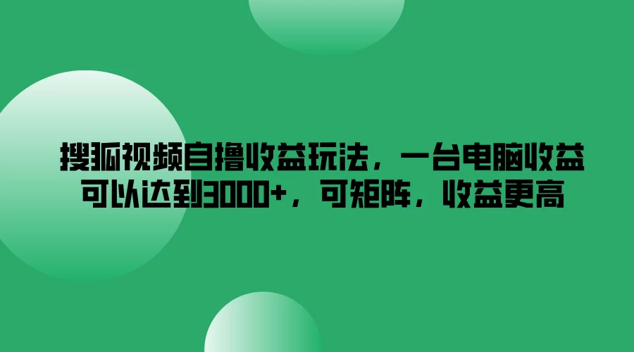 搜狐视频自撸收益玩法，一台电脑收益可以达到3000+，可矩阵，收益更高AI匠码集 Web前端、Java、Python等全栈源码资源下载站-小K网-QQ活动_资源分享-源码基地-项目分享-安卓绿色软件基地AI匠码集 Web前端、Java、Python等全栈源码资源下载站-小K网-QQ活动_资源分享-源码基地-项目分享-安卓绿色软件基地