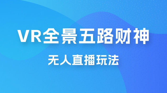 VR 全景模式五路财神无人直播玩法，抖音目前最火玩法AI匠码集 Web前端、Java、Python等全栈源码资源下载站-小K网-QQ活动_资源分享-源码基地-项目分享-安卓绿色软件基地AI匠码集 Web前端、Java、Python等全栈源码资源下载站-小K网-QQ活动_资源分享-源码基地-项目分享-安卓绿色软件基地