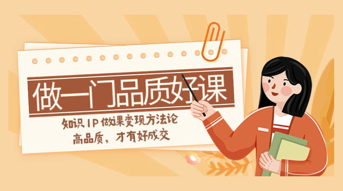 如何做一门·品质好课，知识 IP 做课变现方法论，高品质，才有好成交（11节）AI匠码集 Web前端、Java、Python等全栈源码资源下载站-小K网-QQ活动_资源分享-源码基地-项目分享-安卓绿色软件基地AI匠码集 Web前端、Java、Python等全栈源码资源下载站-小K网-QQ活动_资源分享-源码基地-项目分享-安卓绿色软件基地