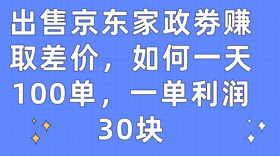 出售京东家政劵赚取差价，如何一天100单，一单利润30块AI匠码集 Web前端、Java、Python等全栈源码资源下载站-小K网-QQ活动_资源分享-源码基地-项目分享-安卓绿色软件基地AI匠码集 Web前端、Java、Python等全栈源码资源下载站-小K网-QQ活动_资源分享-源码基地-项目分享-安卓绿色软件基地