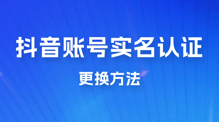 抖音账号实名认证更换方法，如何更换抖音实名认证AI匠码集 Web前端、Java、Python等全栈源码资源下载站-小K网-QQ活动_资源分享-源码基地-项目分享-安卓绿色软件基地AI匠码集 Web前端、Java、Python等全栈源码资源下载站-小K网-QQ活动_资源分享-源码基地-项目分享-安卓绿色软件基地