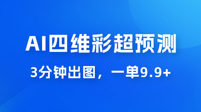 AI 四维彩超预测玩法拆解，一单 9.9~98，3 分钟出图，一天最高变现 1000+AI匠码集 Web前端、Java、Python等全栈源码资源下载站-小K网-QQ活动_资源分享-源码基地-项目分享-安卓绿色软件基地AI匠码集 Web前端、Java、Python等全栈源码资源下载站-小K网-QQ活动_资源分享-源码基地-项目分享-安卓绿色软件基地