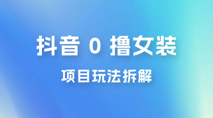 抖音 0 撸女装项目玩法拆解：引流到微信，卖货赚差价AI匠码集 Web前端、Java、Python等全栈源码资源下载站-小K网-QQ活动_资源分享-源码基地-项目分享-安卓绿色软件基地AI匠码集 Web前端、Java、Python等全栈源码资源下载站-小K网-QQ活动_资源分享-源码基地-项目分享-安卓绿色软件基地
