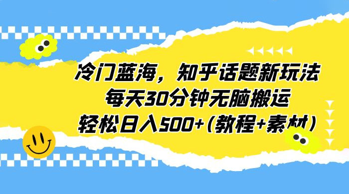 知乎话题新玩法：每天 30 分钟无脑搬运，轻松日入过百 （附教程+素材）AI匠码集 Web前端、Java、Python等全栈源码资源下载站-小K网-QQ活动_资源分享-源码基地-项目分享-安卓绿色软件基地AI匠码集 Web前端、Java、Python等全栈源码资源下载站-小K网-QQ活动_资源分享-源码基地-项目分享-安卓绿色软件基地