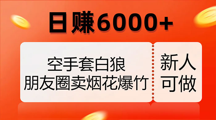 空手套白狼，朋友圈卖烟花爆竹，日赚 6000+（揭秘）AI匠码集 Web前端、Java、Python等全栈源码资源下载站-小K网-QQ活动_资源分享-源码基地-项目分享-安卓绿色软件基地AI匠码集 Web前端、Java、Python等全栈源码资源下载站-小K网-QQ活动_资源分享-源码基地-项目分享-安卓绿色软件基地