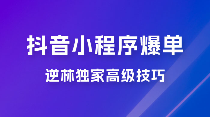 逆林抖音小程序爆单玩法，独家高级技巧，小白也可日入 300+AI匠码集 Web前端、Java、Python等全栈源码资源下载站-小K网-QQ活动_资源分享-源码基地-项目分享-安卓绿色软件基地AI匠码集 Web前端、Java、Python等全栈源码资源下载站-小K网-QQ活动_资源分享-源码基地-项目分享-安卓绿色软件基地