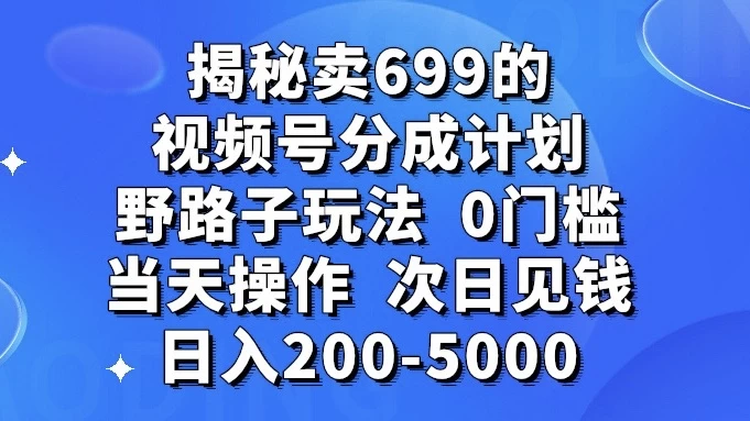 揭秘卖 699 的视频号分成计划野路子玩法，日入 200-5000，0 门槛，当天操作，次日见钱AI匠码集 Web前端、Java、Python等全栈源码资源下载站-小K网-QQ活动_资源分享-源码基地-项目分享-安卓绿色软件基地AI匠码集 Web前端、Java、Python等全栈源码资源下载站-小K网-QQ活动_资源分享-源码基地-项目分享-安卓绿色软件基地