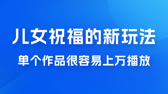 视频号儿女祝福的新玩法，几分钟制作一条视频，单个作品很容易上万播放，可轻松月入过万AI匠码集 Web前端、Java、Python等全栈源码资源下载站-小K网-QQ活动_资源分享-源码基地-项目分享-安卓绿色软件基地AI匠码集 Web前端、Java、Python等全栈源码资源下载站-小K网-QQ活动_资源分享-源码基地-项目分享-安卓绿色软件基地