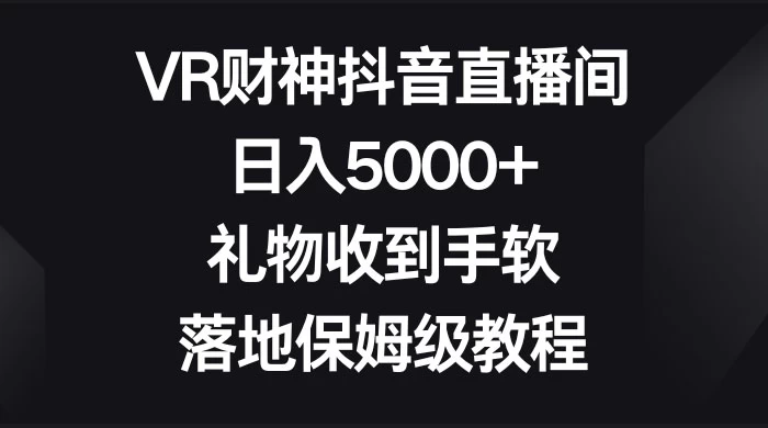VR 财神抖音直播间，日入 5000+，礼物收到手软，落地保姆级教程AI匠码集 Web前端、Java、Python等全栈源码资源下载站-小K网-QQ活动_资源分享-源码基地-项目分享-安卓绿色软件基地AI匠码集 Web前端、Java、Python等全栈源码资源下载站-小K网-QQ活动_资源分享-源码基地-项目分享-安卓绿色软件基地