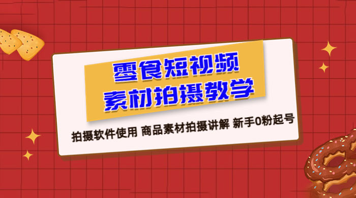 零食短视频素材拍摄教学：拍摄软件使用，商品素材拍摄讲解，新手 0 粉起号教程AI匠码集 Web前端、Java、Python等全栈源码资源下载站-小K网-QQ活动_资源分享-源码基地-项目分享-安卓绿色软件基地AI匠码集 Web前端、Java、Python等全栈源码资源下载站-小K网-QQ活动_资源分享-源码基地-项目分享-安卓绿色软件基地