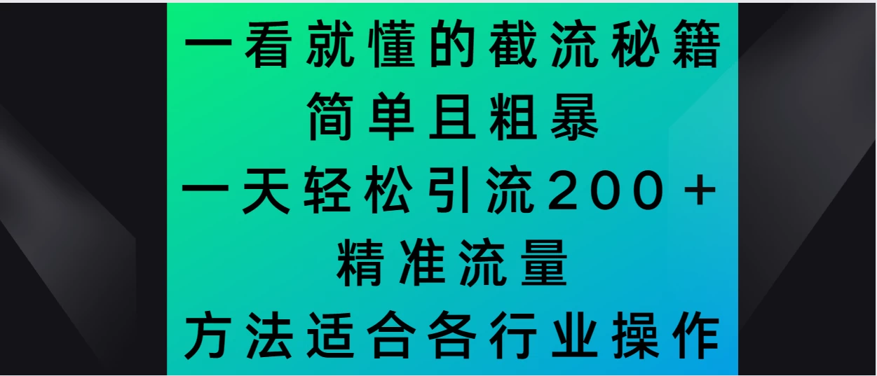 一看就懂的截流秘籍，简单粗暴，一天轻松引流200＋精准流量 方法适合各个行业操作AI匠码集 Web前端、Java、Python等全栈源码资源下载站-小K网-QQ活动_资源分享-源码基地-项目分享-安卓绿色软件基地AI匠码集 Web前端、Java、Python等全栈源码资源下载站-小K网-QQ活动_资源分享-源码基地-项目分享-安卓绿色软件基地