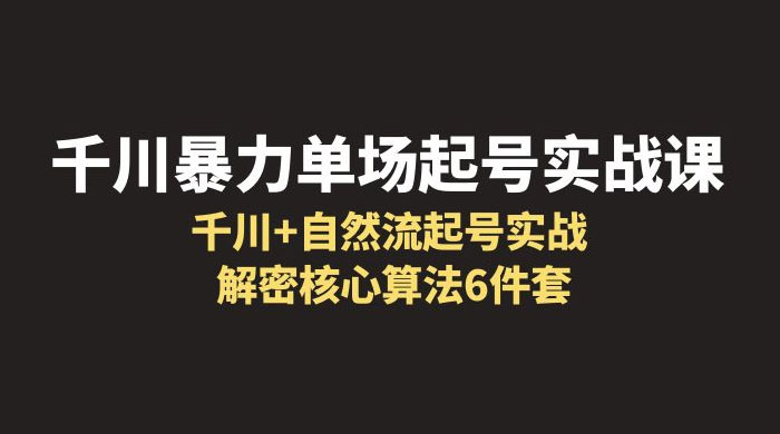 千川暴力单场 · 起号实战课：千川 + 自然流起号实战， 解密核心算法 6 件套AI匠码集 Web前端、Java、Python等全栈源码资源下载站-小K网-QQ活动_资源分享-源码基地-项目分享-安卓绿色软件基地AI匠码集 Web前端、Java、Python等全栈源码资源下载站-小K网-QQ活动_资源分享-源码基地-项目分享-安卓绿色软件基地