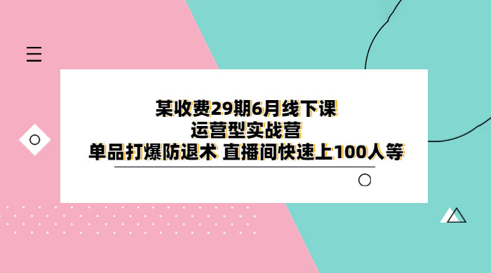 某收费 29 期 6 月线下课 · 运营型实战营：单品打爆防退术，直播间快速上 100 人等AI匠码集 Web前端、Java、Python等全栈源码资源下载站-小K网-QQ活动_资源分享-源码基地-项目分享-安卓绿色软件基地AI匠码集 Web前端、Java、Python等全栈源码资源下载站-小K网-QQ活动_资源分享-源码基地-项目分享-安卓绿色软件基地