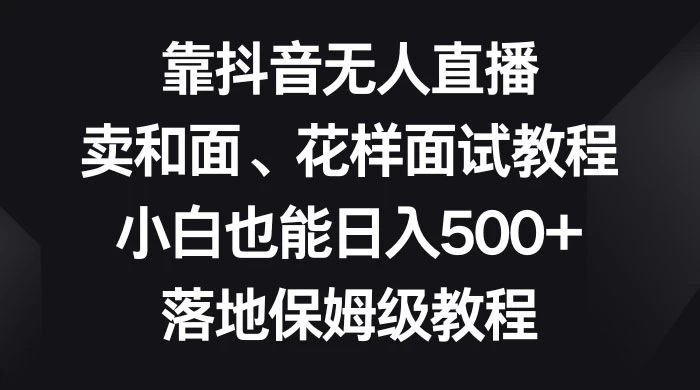 靠抖音无人直播，卖和面、花样面试教程，小白也能日入 500+，落地保姆级教程AI匠码集 Web前端、Java、Python等全栈源码资源下载站-小K网-QQ活动_资源分享-源码基地-项目分享-安卓绿色软件基地AI匠码集 Web前端、Java、Python等全栈源码资源下载站-小K网-QQ活动_资源分享-源码基地-项目分享-安卓绿色软件基地