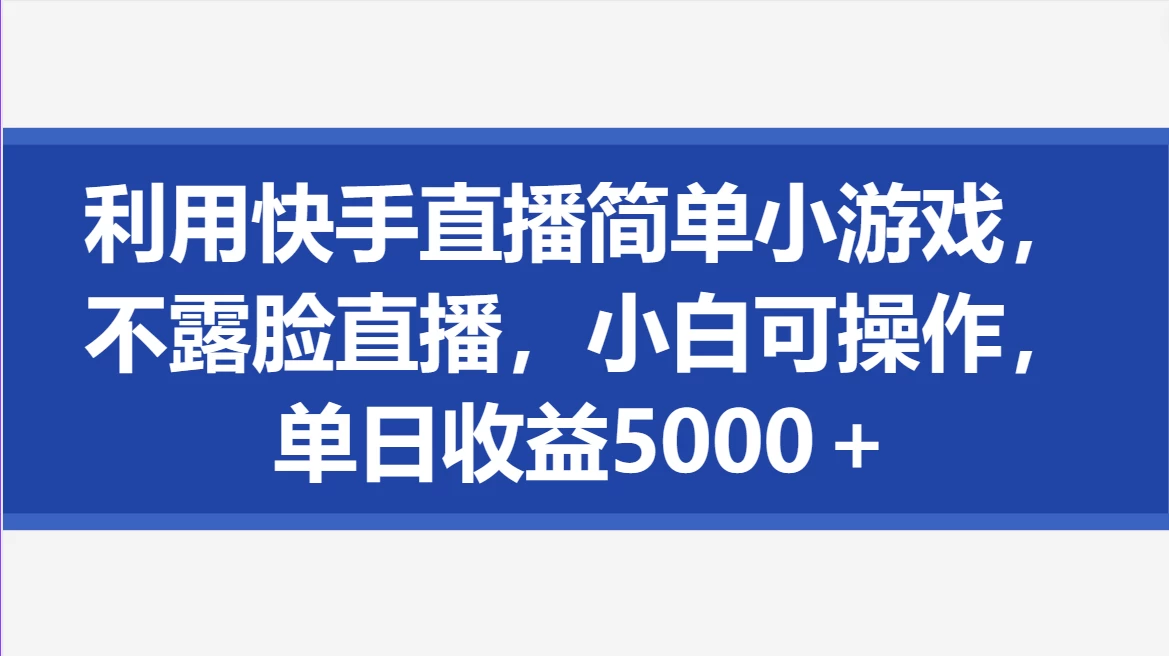 利用快手直播简单小游戏，不露脸直播，小白可操作，单日收益5000＋AI匠码集 Web前端、Java、Python等全栈源码资源下载站-小K网-QQ活动_资源分享-源码基地-项目分享-安卓绿色软件基地AI匠码集 Web前端、Java、Python等全栈源码资源下载站-小K网-QQ活动_资源分享-源码基地-项目分享-安卓绿色软件基地