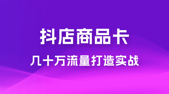 抖店·商品卡几十万流量打造实战，从新号起店到一天几十万搜索、推荐流量完整实操步骤AI匠码集 Web前端、Java、Python等全栈源码资源下载站-小K网-QQ活动_资源分享-源码基地-项目分享-安卓绿色软件基地AI匠码集 Web前端、Java、Python等全栈源码资源下载站-小K网-QQ活动_资源分享-源码基地-项目分享-安卓绿色软件基地
