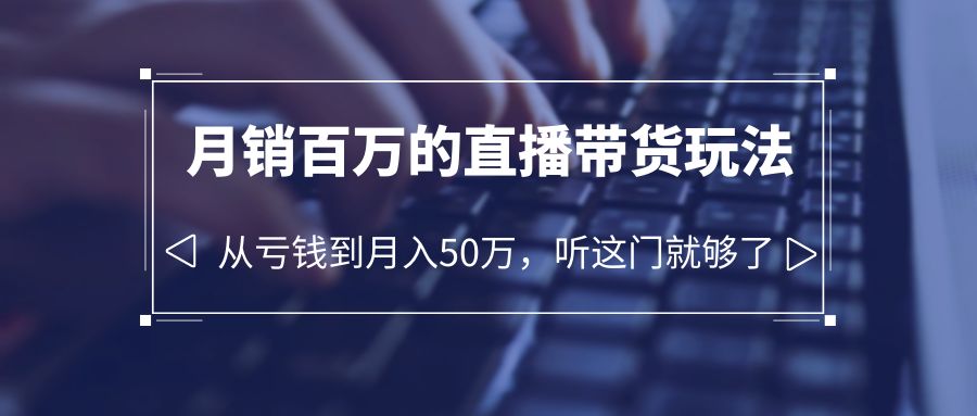 老板必学：月销百万的直播带货玩法，从亏钱到月入 50 万，听这门就够了AI匠码集 Web前端、Java、Python等全栈源码资源下载站-小K网-QQ活动_资源分享-源码基地-项目分享-安卓绿色软件基地AI匠码集 Web前端、Java、Python等全栈源码资源下载站-小K网-QQ活动_资源分享-源码基地-项目分享-安卓绿色软件基地