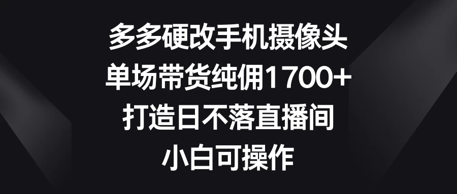 多多硬改手机摄像头，单场带货纯佣1700+，打造日不落直播间，小白可操作AI匠码集 Web前端、Java、Python等全栈源码资源下载站-小K网-QQ活动_资源分享-源码基地-项目分享-安卓绿色软件基地AI匠码集 Web前端、Java、Python等全栈源码资源下载站-小K网-QQ活动_资源分享-源码基地-项目分享-安卓绿色软件基地