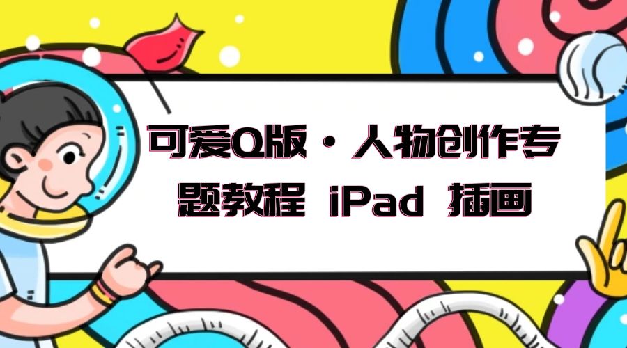 可爱 Q 版 · 人物创作专题教程 iPad 插画：萌系色彩与 Q 版人物课程AI匠码集 Web前端、Java、Python等全栈源码资源下载站-小K网-QQ活动_资源分享-源码基地-项目分享-安卓绿色软件基地AI匠码集 Web前端、Java、Python等全栈源码资源下载站-小K网-QQ活动_资源分享-源码基地-项目分享-安卓绿色软件基地